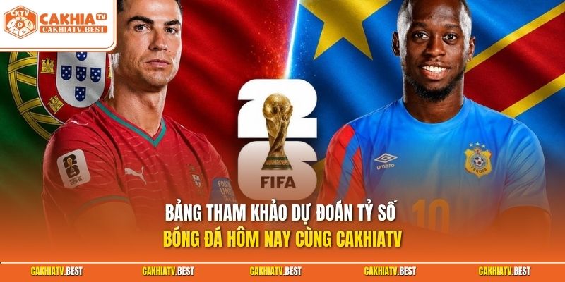 Bảng tham khảo dự đoán tỷ số bóng đá hôm nay cùng Cakhiatv