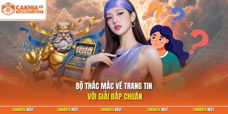 Bộ thắc mắc về trang tin với giải đáp chuẩn