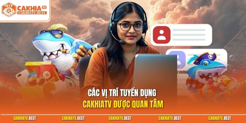 Các vị trí tuyển dụng Cakhiatv được quan tâm