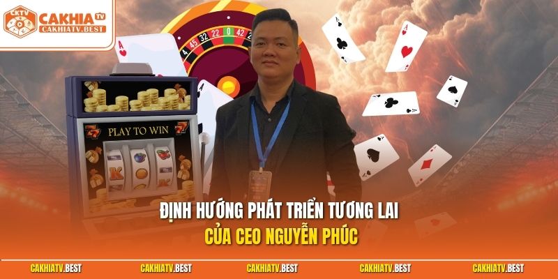 Định hướng phát triển tương lai của CEO Nguyễn Phúc