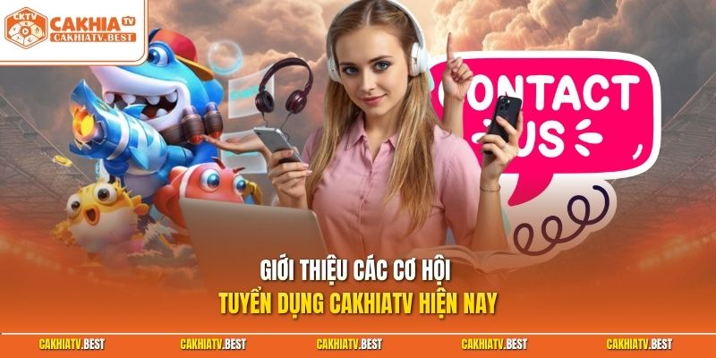 Giới thiệu các cơ hội tuyển dụng Cakhiatv hiện nay