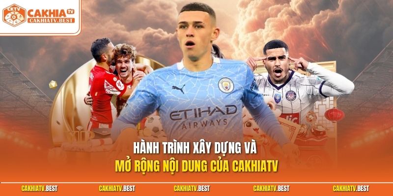 Hành trình xây dựng và mở rộng nội dung của Cakhiatv