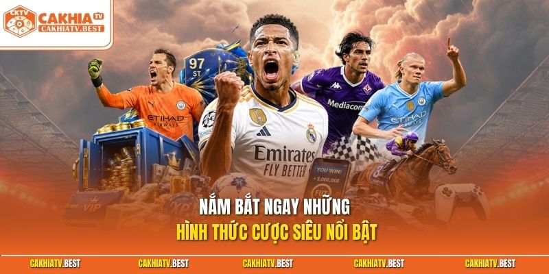 Nắm bắt ngay những hình thức cược siêu nổi bật