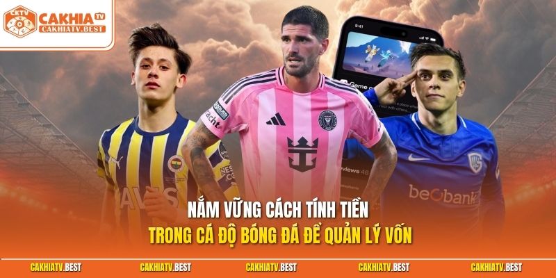 Nắm vững cách tính tiền trong cá độ bóng đá để quản lý vốn