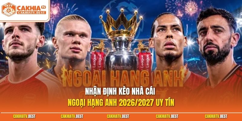 Nhận định kèo nhà cái Ngoại Hạng Anh 2026/2027 uy tín