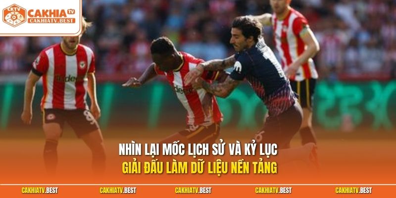 Nhìn lại mốc lịch sử và kỷ lục giải đấu làm dữ liệu nền tảng