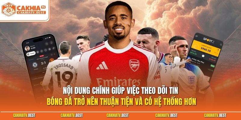 Nội dung chính giúp việc theo dõi tin bóng đá thuận tiện và có hệ thống hơn