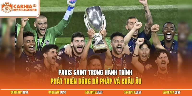 Paris Saint trong hành trình phát triển bóng đá Pháp và châu Âu