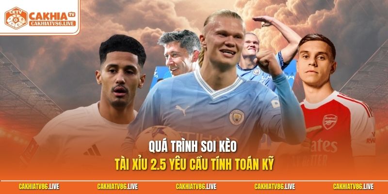 Quá trình soi kèo tài xỉu 2.5 yêu cầu tính toán kỹ
