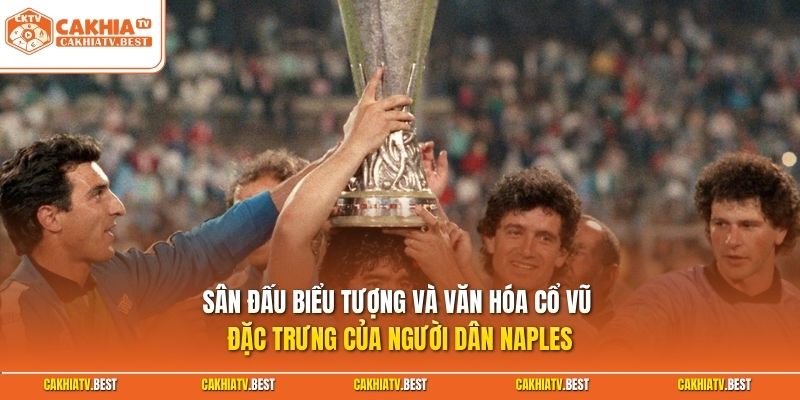 Sân đấu biểu tượng và văn hóa cổ vũ đặc trưng của người dân Naples