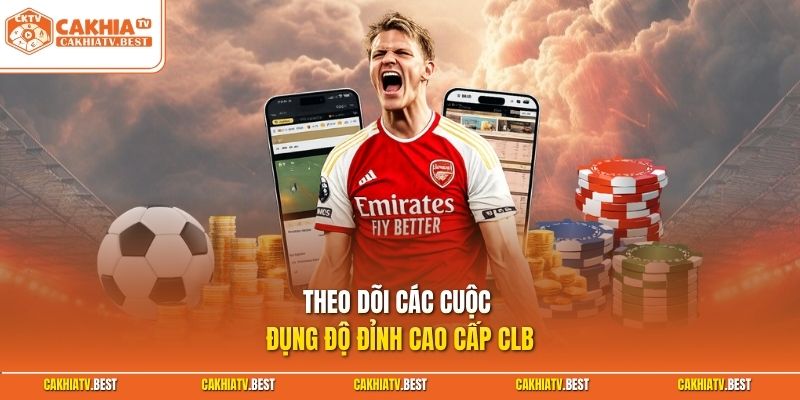 Theo dõi các cuộc đụng độ đỉnh cao cấp CLB