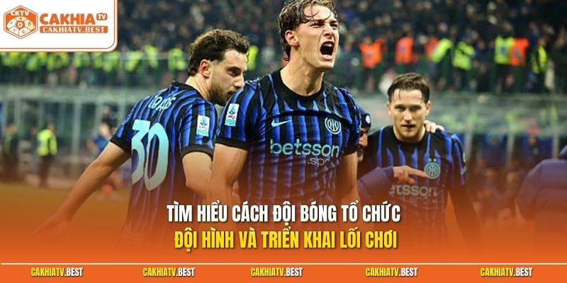 Tìm hiểu cách đội bóng tổ chức đội hình và triển khai lối chơi