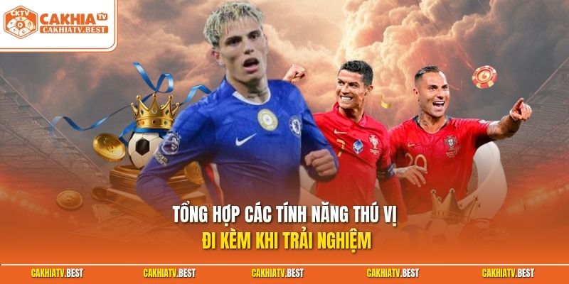 Tổng hợp các tính năng thú vị đi kèm khi trải nghiệm