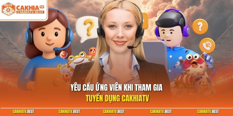 Yêu cầu ứng viên khi tham gia tuyển dụng Cakhiatv