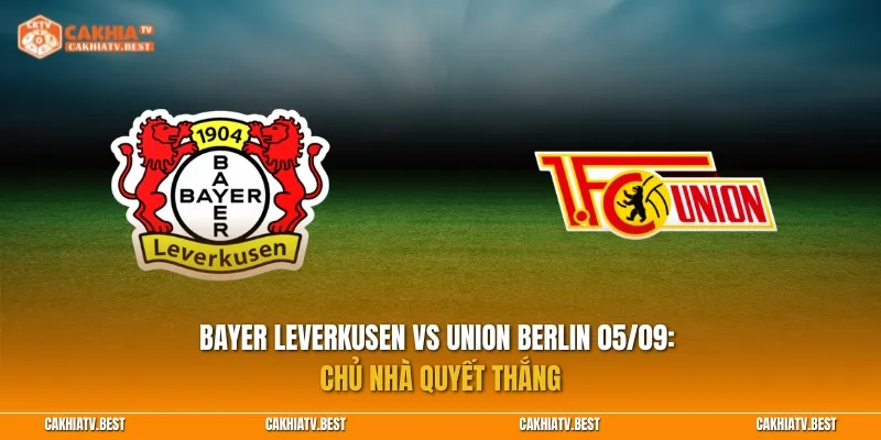 Bayer Leverkusen vs Union Berlin 05/09: Chủ nhà quyết thắng