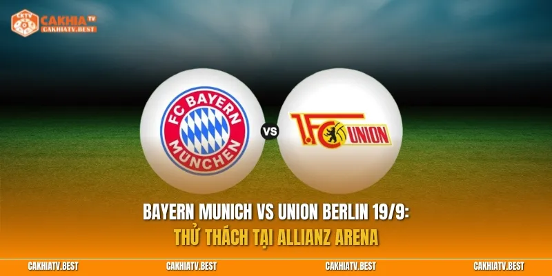 Bayern Munich vs Union Berlin 19/9: Thử thách tại Allianz Arena
