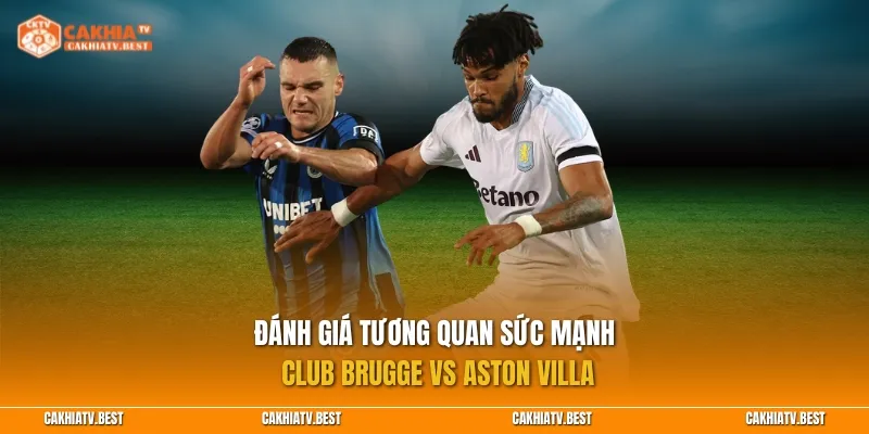 Đánh giá tương quan sức mạnh Club Brugge vs Aston Villa