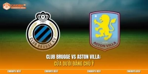 Club Brugge vs Aston Villa: Cửa dưới đáng chú ý