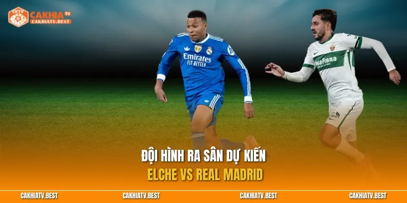 Đội hình ra sân dự kiến Elche vs Real Madrid