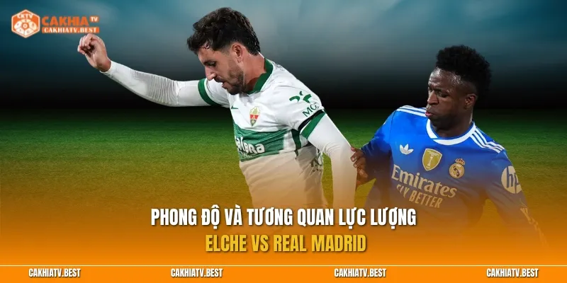 Phong độ và tương quan lực lượng Elche vs Real Madrid