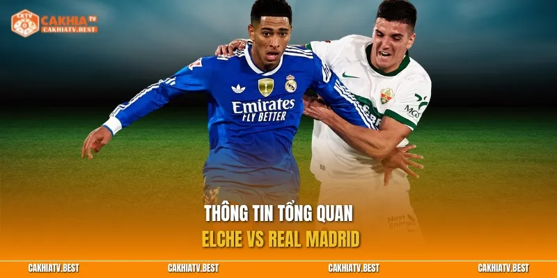 Thông tin tổng quan Elche vs Real Madrid