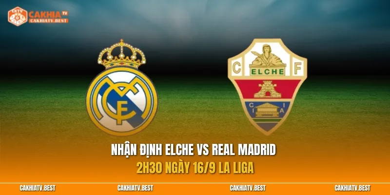 Nhận định Elche vs Real Madrid 2h30 ngày 16/9 La Liga