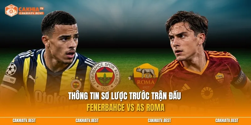 Thông tin sơ lược trước trận đấu Fenerbahce vs AS Roma
