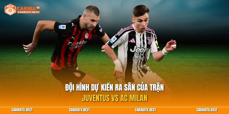 Đội hình dự kiến ra sân của trận Juventus vs AC Milan
