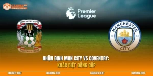 Nhận định Man City vs Coventry: Khác biệt đẳng cấp