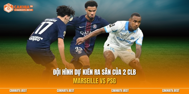Đội hình dự kiến ra sân của 2 CLB Marseille vs PSG