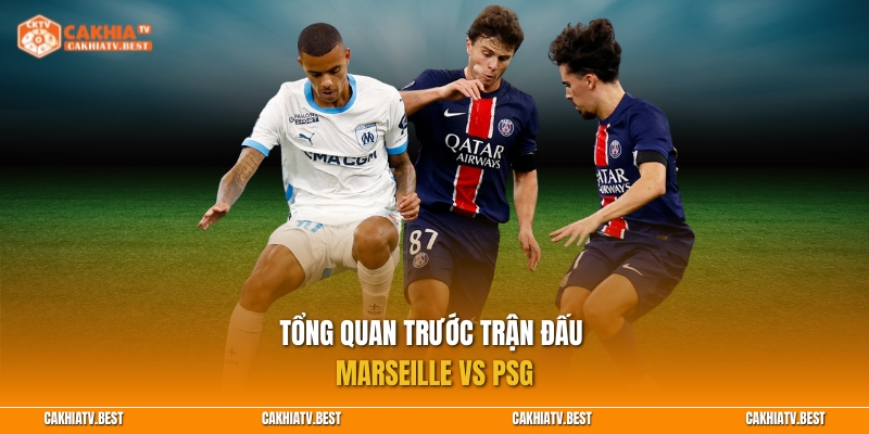 Tổng quan trước trận đấu Marseille vs PSG