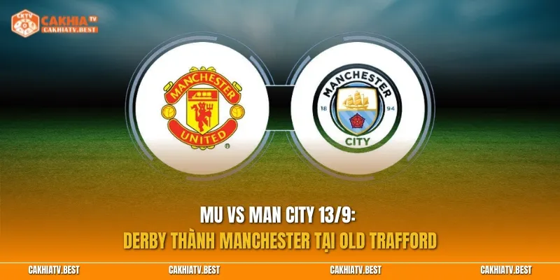 MU vs Man City 13/9: Derby thành Manchester tại Old Trafford