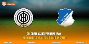 OFI Crete vs Hoffenheim 17/9: Khởi đầu Europa League tại Pankritio