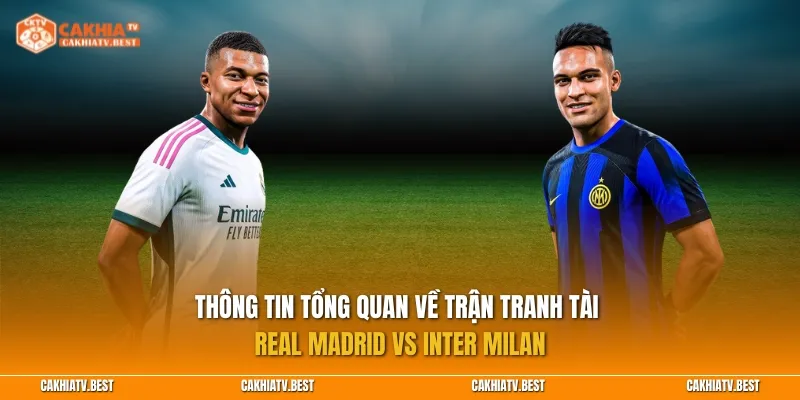 Thông tin tổng quan về trận tranh tài Real Madrid vs Inter Milan