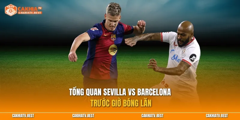 Tổng quan Sevilla vs Barcelona trước giờ bóng lăn
