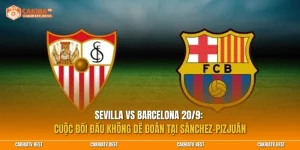 Sevilla vs Barcelona 20/9: Cuộc đối đầu không dễ đoán tại Sánchez-Pizjuán