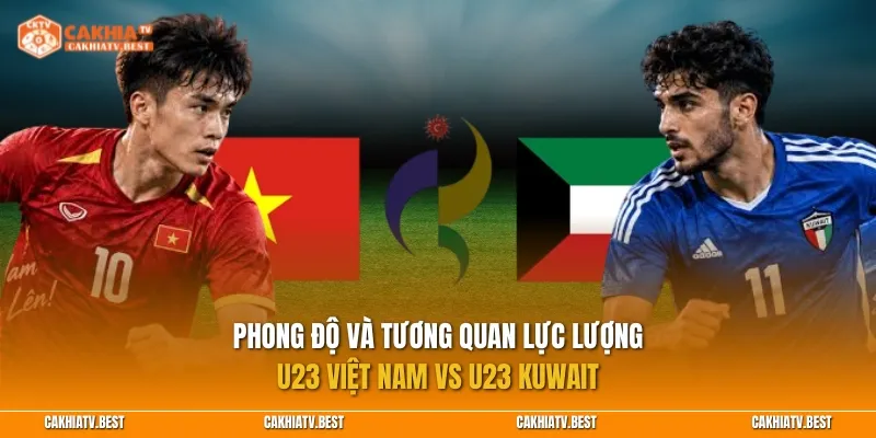 Phong độ và tương quan lực lượng giữa U23 Việt Nam vs U23 Kuwait